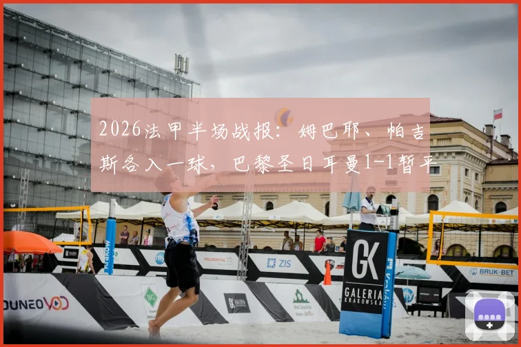 2026法甲半场战报：姆巴耶、帕吉斯各入一球，巴黎圣日耳曼1-1暂平洛里昂，附全场数据与关键回放