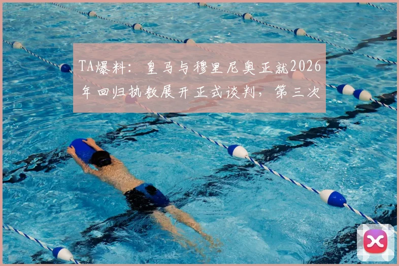 TA爆料:皇马与穆里尼奥正就2026年回归执教展开正式谈判,第三次牵手细节曝光