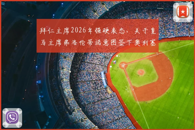 拜仁主席2026年强硬表态,关于皇马主席弗洛伦蒂诺意图签下奥利塞的传闻,听听官方怎么说及球迷观点