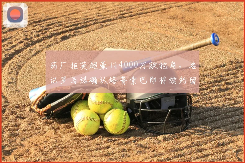 药厂拒英超豪门4000万欧挖角，名记罗马诺确认塔普索巴即将续约留队