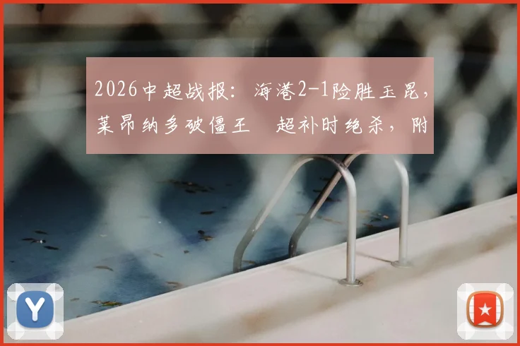 2026中超战报：海港2-1险胜玉昆，莱昂纳多破僵王燊超补时绝杀，附全场关键数据解析