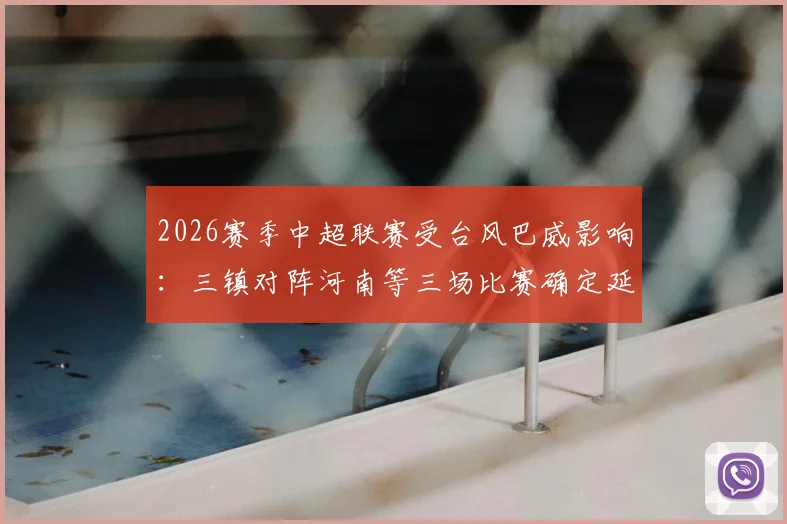 2026赛季中超联赛受台风巴威影响：三镇对阵河南等三场比赛确定延期，完整赛程调整方案解读