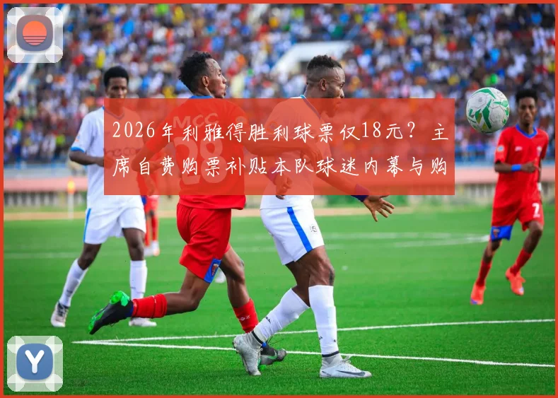 2026年利雅得胜利球票仅18元？主席自费购票补贴本队球迷内幕与购票指南