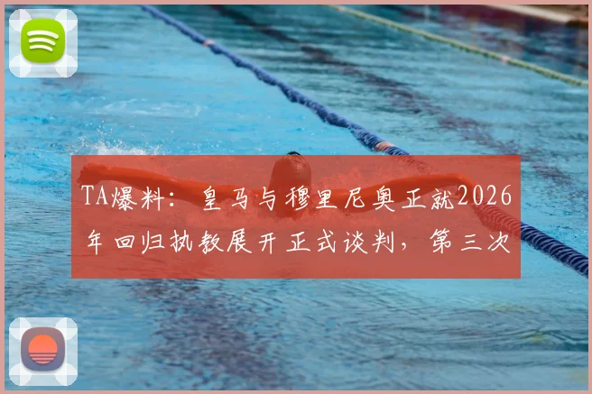 TA爆料：皇马与穆里尼奥正就2026年回归执教展开正式谈判，第三次牵手细节曝光