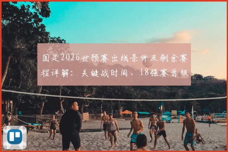 国足2026世预赛出线条件及剩余赛程详解：关键战时间、18强赛晋级规则与亚洲名额全面分析