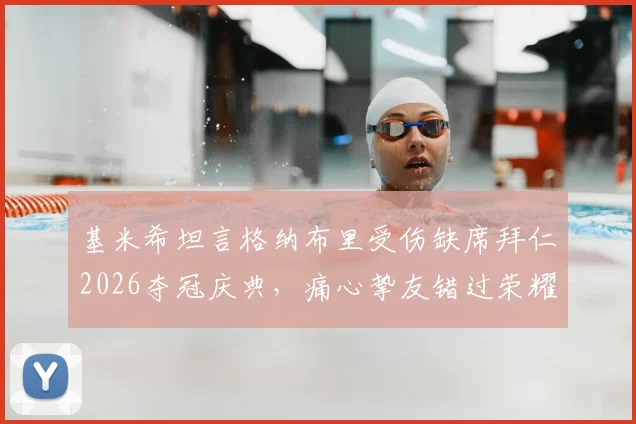 基米希坦言格纳布里受伤缺席拜仁2026夺冠庆典，痛心挚友错过荣耀时刻