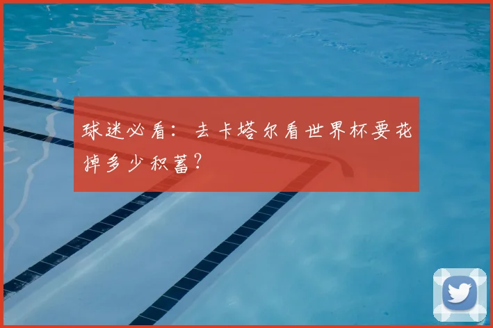 球迷必看:去卡塔尔看世界杯要花掉多少积蓄?