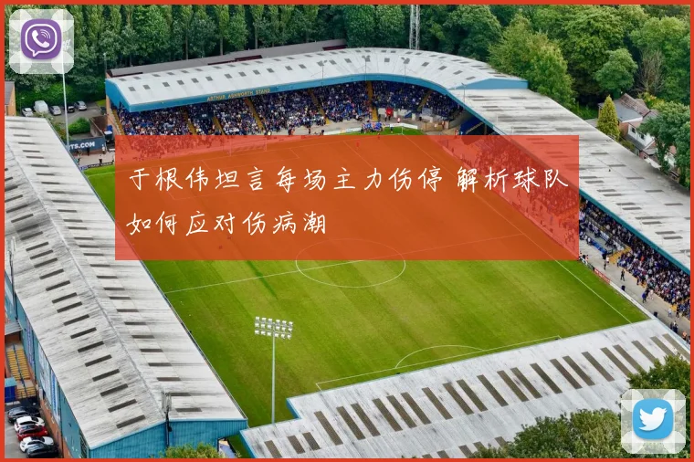 于根伟坦言每场主力伤停 解析球队如何应对伤病潮