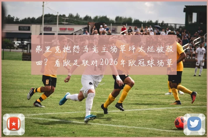 弗里克抱怨马竞主场草坪太烂被驳回？看欧足联对2026年欧冠球场草皮有哪些硬性规定