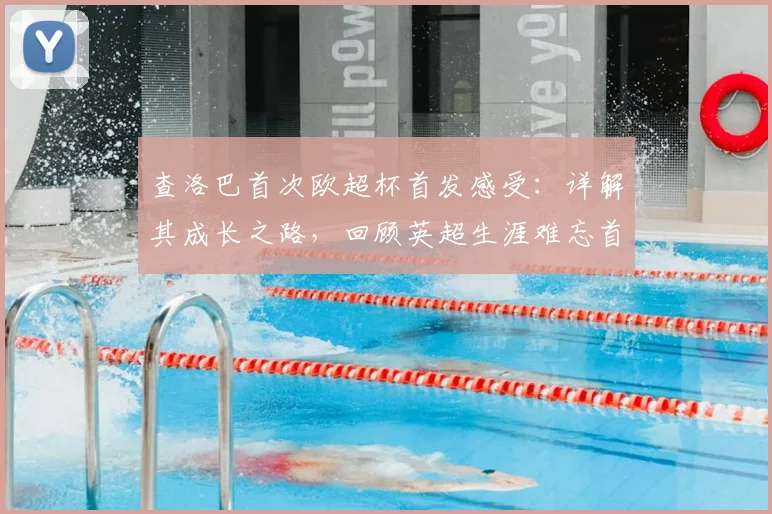 查洛巴首次欧超杯首发感受:详解其成长之路,回顾英超生涯难忘首球与未来展望