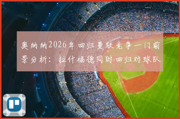 奥纳纳2026年回归曼联竞争一门前景分析：拉什福德同时回归对球队战术有何影响？解读BBC报道背后信号