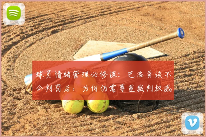 球员情绪管理必修课:巴洛贡谈不公判罚后,为何仍需尊重裁判权威(2026年观点)