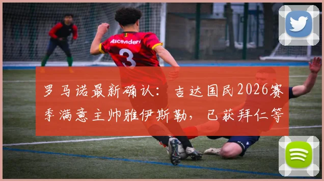 罗马诺最新确认:吉达国民2026赛季满意主帅雅伊斯勒,已获拜仁等多支欧洲豪门考察关注