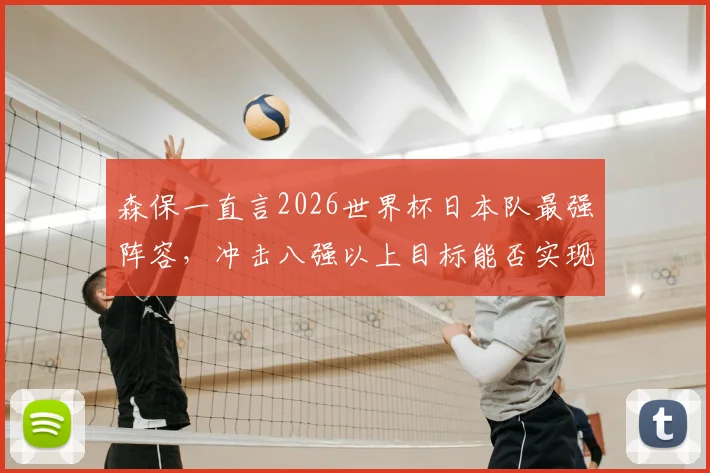 森保一直言2026世界杯日本队最强阵容，冲击八强以上目标能否实现？阵容名单深度解析