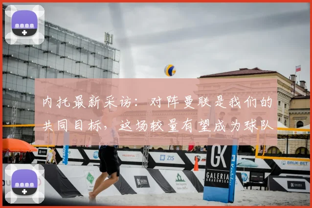 内托最新采访:对阵曼联是我们的共同目标,这场较量有望成为球队2026赛季的重要转折点