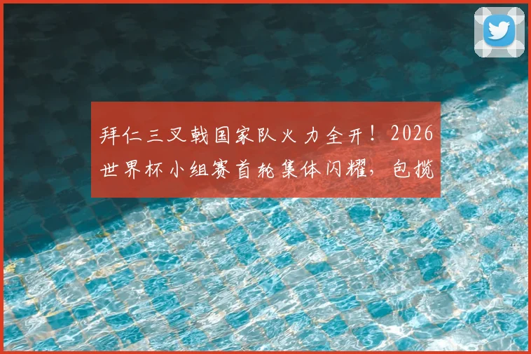 拜仁三叉戟国家队火力全开！2026世界杯小组赛首轮集体闪耀，包揽全场最佳球员荣誉