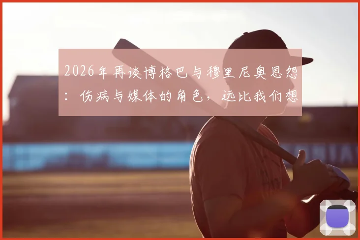 2026年再谈博格巴与穆里尼奥恩怨：伤病与媒体的角色，远比我们想的复杂