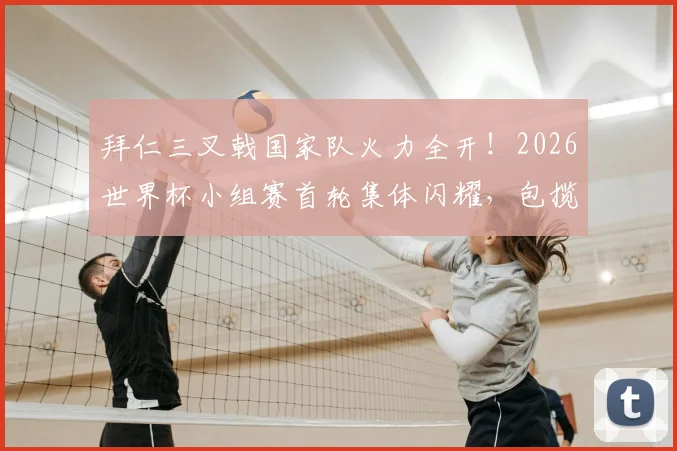 拜仁三叉戟国家队火力全开!2026世界杯小组赛首轮集体闪耀,包揽全场最佳球员荣誉