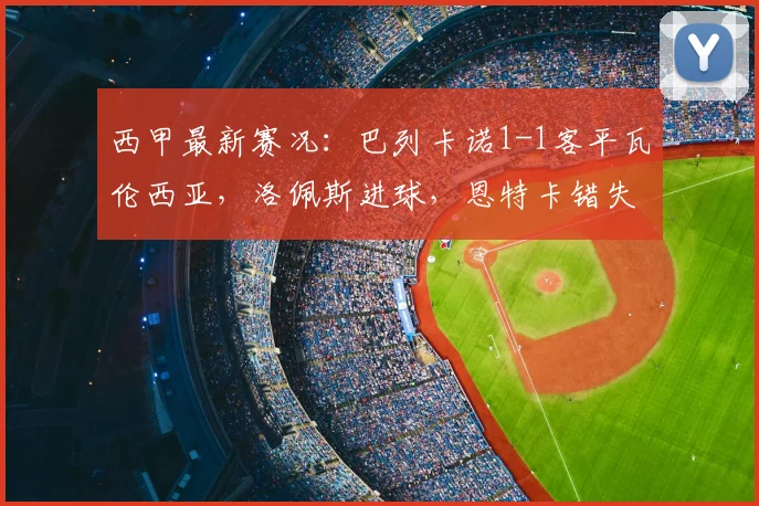 西甲最新赛况:巴列卡诺1-1客平瓦伦西亚,洛佩斯进球,恩特卡错失关键点球
